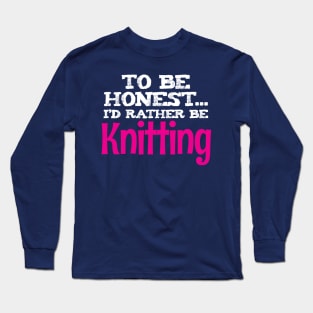 To be honest, I'd rather be Knitting - Funny Knitting Quotes Long Sleeve T-Shirt